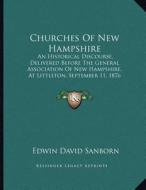 Churches of New Hampshire: An Historical Discourse, Delivered Before the General Association of New Hampshire, at Littleton, September 11, 1876 ( di Edwin David Sanborn edito da Kessinger Publishing