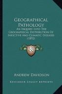 Geographical Pathology: An Inquiry Into the Geographical Distribution of Infective and Climatic Diseases (1892) di Andrew Davidson edito da Kessinger Publishing