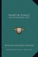 Martyr-Songs: And Other Pieces (1872) di William Kennedy Moore edito da Kessinger Publishing