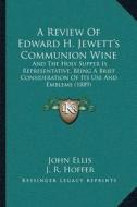 A   Review of Edward H. Jewetta Acentsacentsa A-Acentsa Acentss Communion Wine: And the Holy Supper Is Representative, Being a Brief Consideration of di John Ellis, J. R. Hoffer edito da Kessinger Publishing