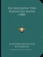 Die Reichspost Der Romischen Kaiser (1880) di Gottfried Ritter Von Rittershain edito da Kessinger Publishing