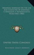 Memorial Addresses on the Life and Character of Jonathan T. Updegraff, a Representative from Ohio (1883) di United States Congress edito da Kessinger Publishing