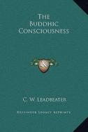The Buddhic Consciousness di C. W. Leadbeater edito da Kessinger Publishing