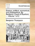 Essays, Political, Economical, And Philosophical. By Benjamin Count Of Rumford, ... Volume 1 Of 2 di Benjamin Thompson edito da Gale Ecco, Print Editions