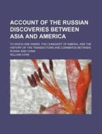 Account of the Russian Discoveries Between Asia and America; To Which Are Added, the Conquest of Siberia, and the History of the Transactions and Comm di William Coxe edito da Rarebooksclub.com