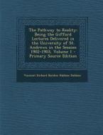 The Pathway to Reality: Being the Gifford Lectures Delivered in the University of St. Andrews in the Session 1902-1903, Volume 1 - Primary Sou di Viscount Richard Burdon Haldane Haldane edito da Nabu Press