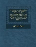 Principles of Setting-Out, Securing and Tooling Operations for Engineering Students and Apprentices and Students in Manual Training--Metal Work di Alfred Parr edito da Nabu Press