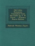 Old Celtic Romances: Translated from the Gaelic by P. W. Joyce... - Primary Source Edition di Patrick Weston Joyce edito da Nabu Press