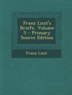 Franz Liszt's Briefe, Volume 5 - Primary Source Edition di Franz Liszt edito da Nabu Press