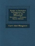 Kinder in Deutschen Gefangnissen: Ein Appell an Das Offentliche Gewissen... - Primary Source Edition di Curt Abel-Musgrave edito da Nabu Press