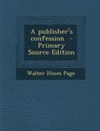 A Publisher's Confession - Primary Source Edition di Walter Hines Page edito da Nabu Press