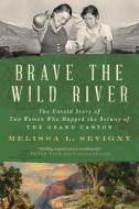 Brave the Wild River: The Untold Story of Two Women Who Mapped the Botany of the Grand Canyon di Melissa L. Sevigny edito da W W NORTON & CO
