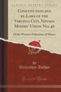 Constitution And By-laws Of The Virginia City, Nevada Miners' Union No; 46 di Unknown Author edito da Forgotten Books