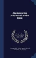 Administrative Problems Of British India; di Joseph Chailley-Bert, William Stevenson Meyer edito da Sagwan Press