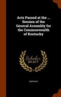 Acts Passed At The ... Session Of The General Assembly For The Commonwealth Of Kentucky di Kentucky edito da Arkose Press
