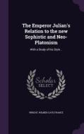 The Emperor Julian's Relation To The New Sophistic And Neo-platonism edito da Palala Press