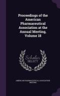Proceedings Of The American Pharmaceutical Association At The Annual Meeting, Volume 18 edito da Palala Press
