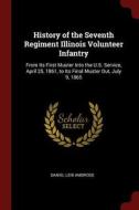 History of the Seventh Regiment Illinois Volunteer Infantry: From Its First Muster Into the U.S. Service, April 25, 1861 di Daniel Leib Ambrose edito da CHIZINE PUBN