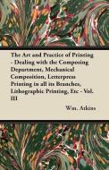 The Art and Practice of Printing - Dealing with the Composing Department, Mechanical Composition, Letterpress Printing i di Wm. Atkins edito da Jennings Press