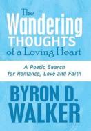The Wandering Thoughts Of A Loving Heart di Byron D Walker edito da America Star Books