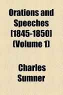 Orations And Speeches [1845-1850] di Charles Sumner edito da General Books Llc