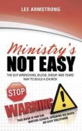 Ministry's Not Easy: The Gut Wrenching, Blood, Sweat and Tears Way to Build a Church di Lee Armstrong edito da Createspace