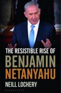The Resistible Rise of Benjamin Netanyahu di Neill Lochery edito da Bloomsbury Academic
