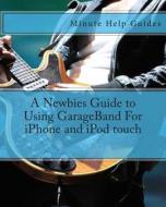 A Newbies Guide to Using GarageBand for iPhone and iPod Touch di Minute Help Guides edito da Createspace