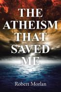 The Atheism That Saved Me di Robert Morlan edito da Westbow Press
