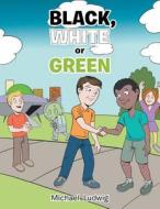 Black, White or Green di Michael Ludwig edito da Authorhouse