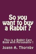 So You Want to Buy a Rabbit ? di Mrs Joann a. Thornby edito da Createspace
