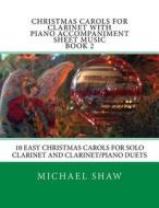Christmas Carols for Clarinet with Piano Accompaniment Sheet Music Book 2: 10 Easy Christmas Carols for Solo Clarinet and Clarinet/Piano Duets di Michael Shaw edito da Createspace
