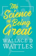 The Science of Being Great di Wallace D. Wattles edito da Read & Co. Books