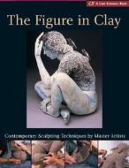 The Figure in Clay: Contemporary Sculpting Techniques by Master Artists di Suzanne J. E. Tourtillott edito da Lark Books (NC)