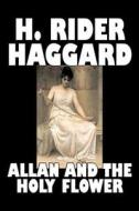 Allan and the Holy Flower by H. Rider Haggard, Fiction, Fantasy, Classics, Historical, Fairy Tales, Folk Tales, Legends  di H. Rider Haggard edito da ALAN RODGERS BOOKS