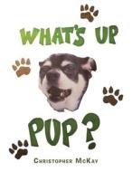What's Up Pup? di McKay Christopher McKay edito da IUniverse