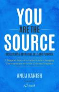 YOU ARE THE SOURCE: DISCOVERING YOUR TRU di ANUJ KANISH edito da LIGHTNING SOURCE UK LTD