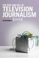 The Rise and Fall of Television Journalism in the UK: Just Wires and Lights in a Box? di Steven Barnett edito da BLOOMSBURY ACADEMIC
