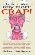 I Can\'t Take Any More Crap! di Robert MacGregor edito da Troubador Publishing