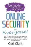 A Simpler Guide to Online Security for Everyone: How to protect yourself and stay safe from fraud, scams and hackers wit di Ceri Clark edito da LIGHTNING SOURCE INC