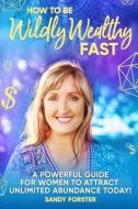 How To Be Wildly Wealthy FAST di Forster Sandy Forster edito da Universal Prosperity Pty Ltd