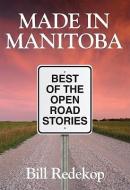 Made in Manitoba: Best of the Open Road Stories di Bill Redekop edito da Macintyrepurcell Publishing, Inc