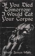 If You Died Tomorrow I Would Eat Your Corpse di Wrath James White edito da LIGHTNING SOURCE INC