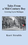Tales From a Mid-Century Boy: Growing Up in Michigan di Kurt Struble edito da FATHOM PUB CO