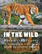 In the Wild Magnificent Felines: An Adult Grayscale Coloring Book di H. Moult edito da Createspace Independent Publishing Platform