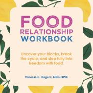 Food Relationship Workbook di Rogers NBC-HWC Vanessa C. Rogers NBC-HWC edito da Balboa Press