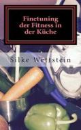 Finetuning Der Fitness in Der Kuche: Ernahrungsratgeber Fur Fitness-(Studio)-Sportler di Silke Wettstein edito da Silke Wettstein Efico