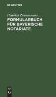 Formularbuch für Bayerische Notariate di Heinrich Zimmermann edito da De Gruyter