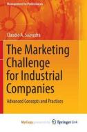 The Marketing Challenge For Industrial Companies di Saavedra Claudio A. Saavedra edito da Springer Nature B.V.