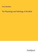 The Physiology and Pathology of the Mind di Henry Maudsley edito da Anatiposi Verlag